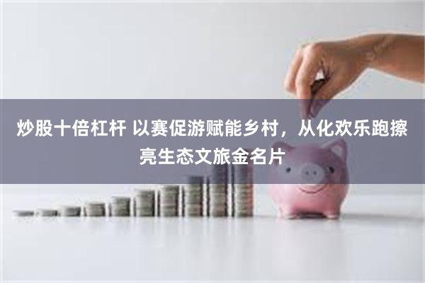 炒股十倍杠杆 以赛促游赋能乡村,从化欢乐跑擦亮生态文旅金名片