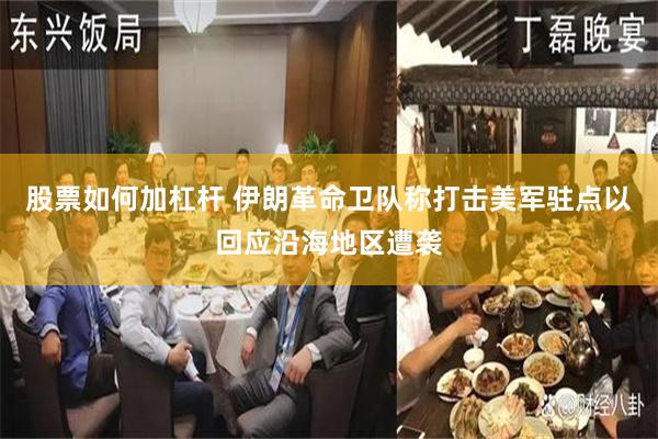 股票如何加杠杆 伊朗革命卫队称打击美军驻点以回应沿海地区遭袭