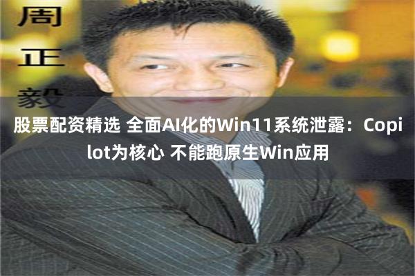 股票配资精选 全面AI化的Win11系统泄露:Copilot为核心 不能跑原生Win应用