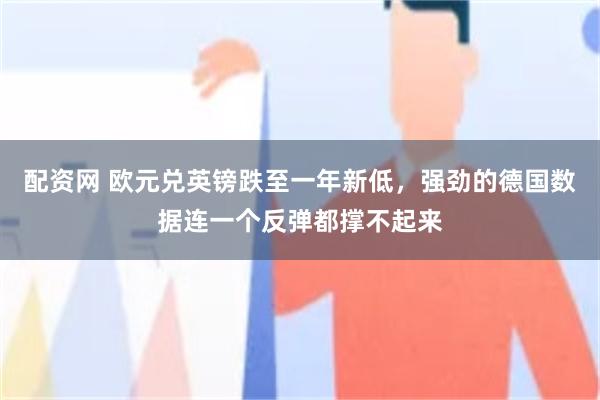 配资网 欧元兑英镑跌至一年新低,强劲的德国数据连一个反弹都撑不起来