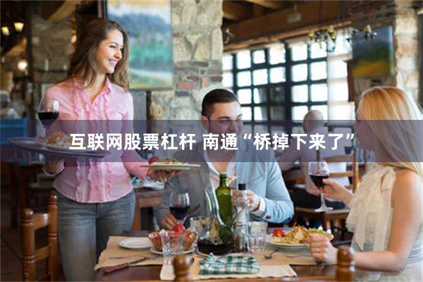 互联网股票杠杆 南通“桥掉下来了”