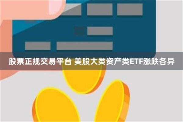 股票正规交易平台 美股大类资产类ETF涨跌各异