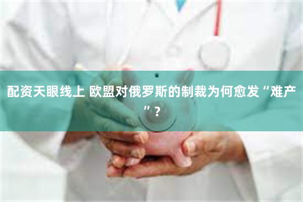 配资天眼线上 欧盟对俄罗斯的制裁为何愈发“难产”？