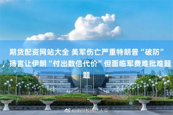 期货配资网站大全 美军伤亡严重特朗普“破防”,扬言让伊朗“付出数倍代价”但面临军费难批难题