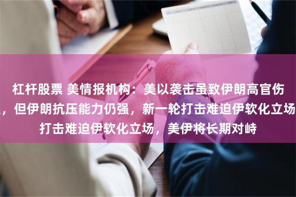 杠杆股票 美情报机构：美以袭击虽致伊朗高官伤亡、大量军备受损，但伊朗抗压能力仍强，新一轮打击难迫伊软化立场，美伊将长期对峙