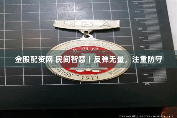 金股配资网 民间智慧丨反弹无量，注重防守