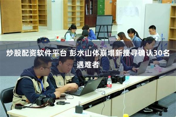 炒股配资软件平台 彭水山体崩塌新搜寻确认30名遇难者