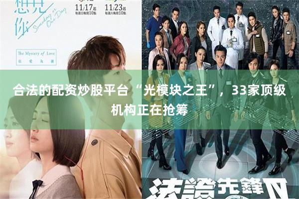 合法的配资炒股平台 “光模块之王”，33家顶级机构正在抢筹