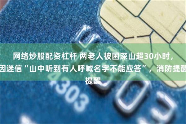 网络炒股配资杠杆 两老人被困深山超30小时，因迷信“山中听到有人呼喊名字不能应答”，消防提醒