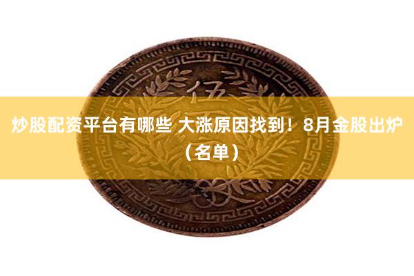炒股配资平台有哪些 大涨原因找到！8月金股出炉（名单）