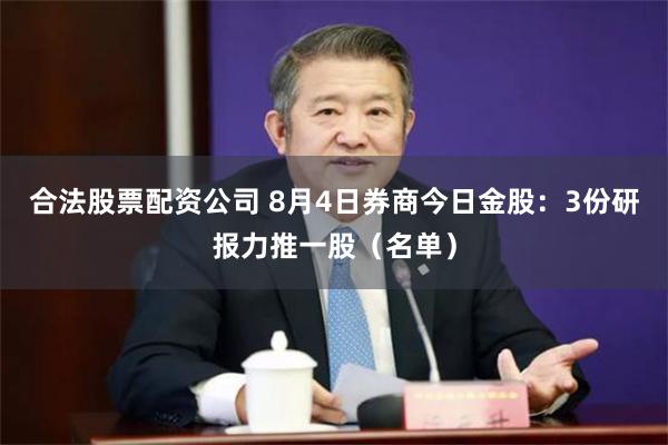 合法股票配资公司 8月4日券商今日金股：3份研报力推一股（名单）