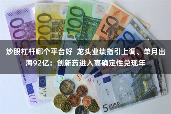 炒股杠杆哪个平台好  龙头业绩指引上调、单月出海92亿：创新药进入高确定性兑现年