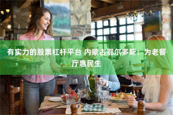 有实力的股票杠杆平台 内蒙古鄂尔多斯：为老餐厅惠民生