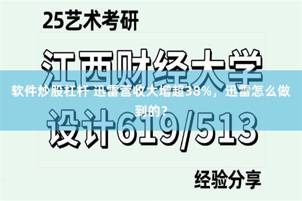软件炒股杠杆 迅雷营收大增超38%，迅雷怎么做到的？