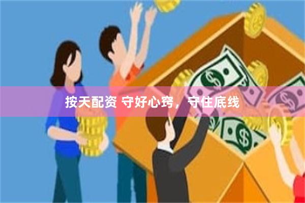 按天配资 守好心窍，守住底线