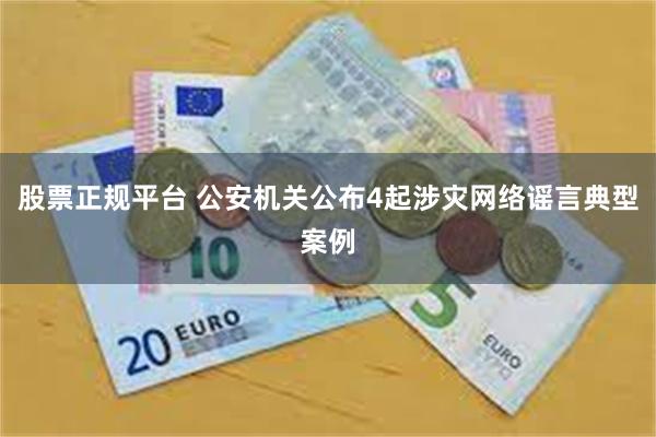 股票正规平台 公安机关公布4起涉灾网络谣言典型案例