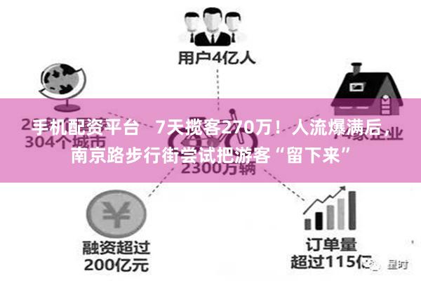 手机配资平台   7天揽客270万！人流爆满后，南京路步行街尝试把游客“留下来”