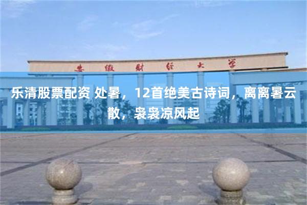 乐清股票配资 处暑,12首绝美古诗词,离离暑云散,袅袅凉风起