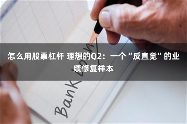 怎么用股票杠杆 理想的Q2：一个“反直觉”的业绩修复样本