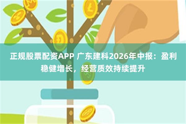 正规股票配资APP 广东建科2026年中报：盈利稳健增长，经营质效持续提升