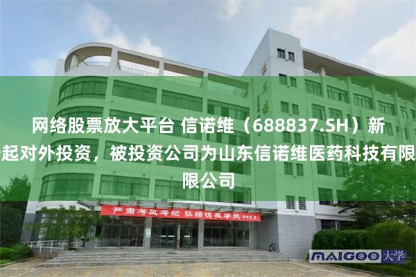网络股票放大平台 信诺维（688837.SH）新增一起对外投资，被投资公司为山东信诺维医药科技有限公司