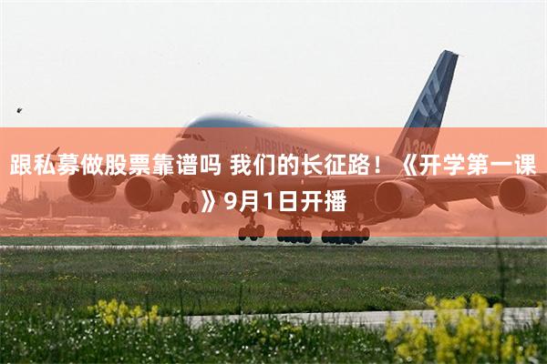 跟私募做股票靠谱吗 我们的长征路！《开学第一课》9月1日开播