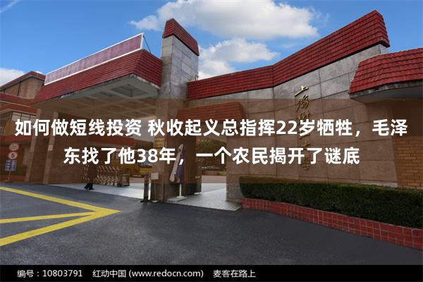 如何做短线投资 秋收起义总指挥22岁牺牲，毛泽东找了他38年，一个农民揭开了谜底