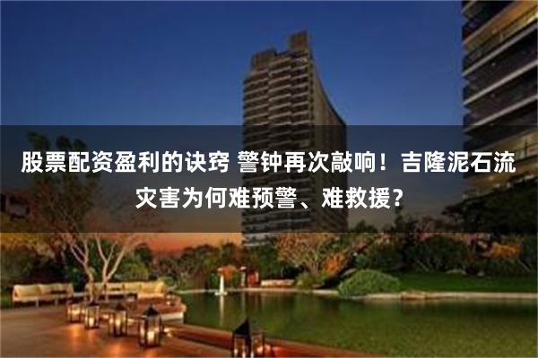 股票配资盈利的诀窍 警钟再次敲响！吉隆泥石流灾害为何难预警、难救援？