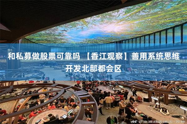 和私募做股票可靠吗 【香江观察】善用系统思维开发北部都会区