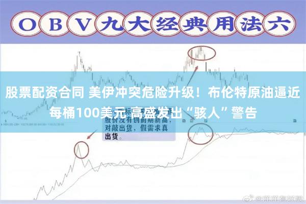 股票配资合同 美伊冲突危险升级！布伦特原油逼近每桶100美元 高盛发出“骇人”警告