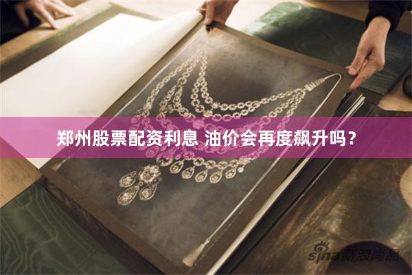 郑州股票配资利息 油价会再度飙升吗？