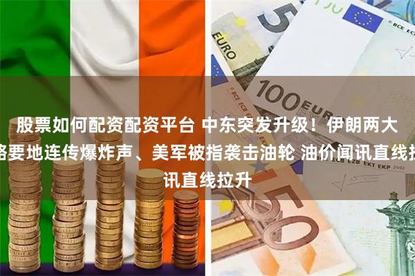 股票如何配资配资平台 中东突发升级！伊朗两大战略要地连传爆炸声、美军被指袭击油轮 油价闻讯直线拉升