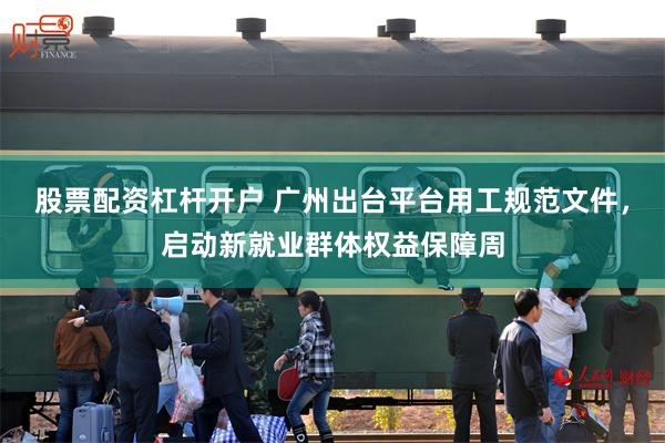 股票配资杠杆开户 广州出台平台用工规范文件，启动新就业群体权益保障周