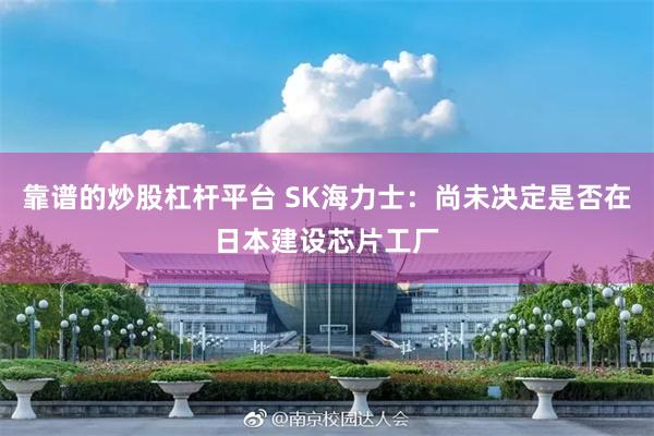 靠谱的炒股杠杆平台 SK海力士：尚未决定是否在日本建设芯片工厂