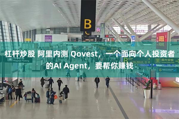 杠杆炒股 阿里内测 Qovest，一个面向个人投资者的AI Agent，要帮你赚钱