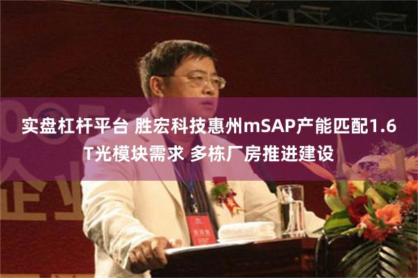 实盘杠杆平台 胜宏科技惠州mSAP产能匹配1.6T光模块需求 多栋厂房推进建设