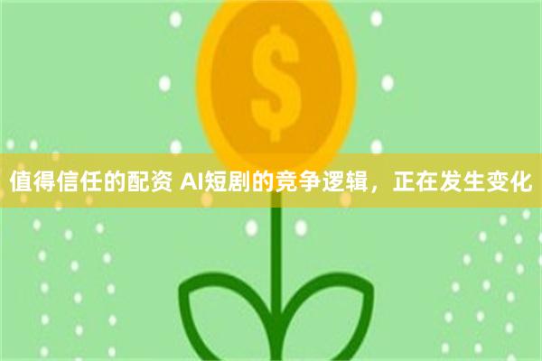 值得信任的配资 AI短剧的竞争逻辑，正在发生变化