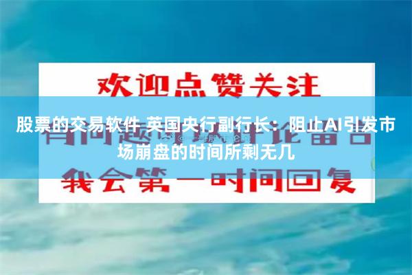 股票的交易软件 英国央行副行长：阻止AI引发市场崩盘的时间所剩无几