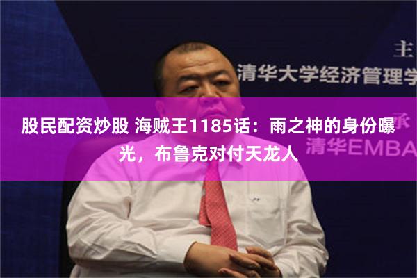 股民配资炒股 海贼王1185话：雨之神的身份曝光，布鲁克对付天龙人