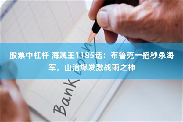 股票中杠杆 海贼王1185话：布鲁克一招秒杀海军，山治爆发激战雨之神