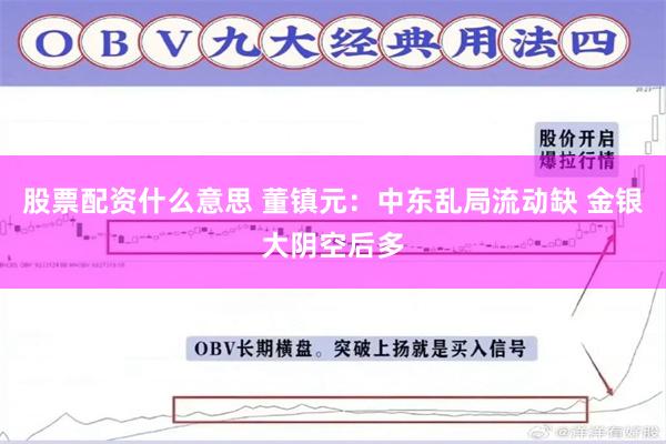股票配资什么意思 董镇元：中东乱局流动缺 金银大阴空后多