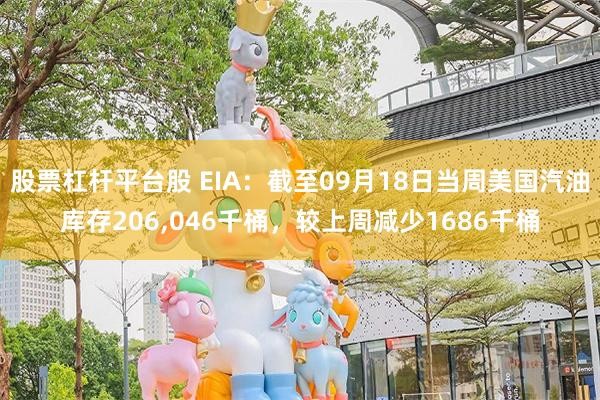 股票杠杆平台股 EIA：截至09月18日当周美国汽油库存206,046千桶，较上周减少1686千桶