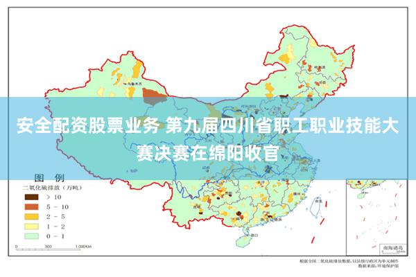 安全配资股票业务 第九届四川省职工职业技能大赛决赛在绵阳收官