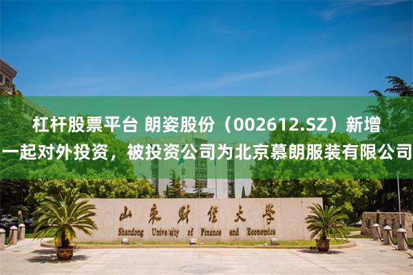 杠杆股票平台 朗姿股份(002612.SZ)新增一起对外投资,被投资公司为北京慕朗服装有限公司