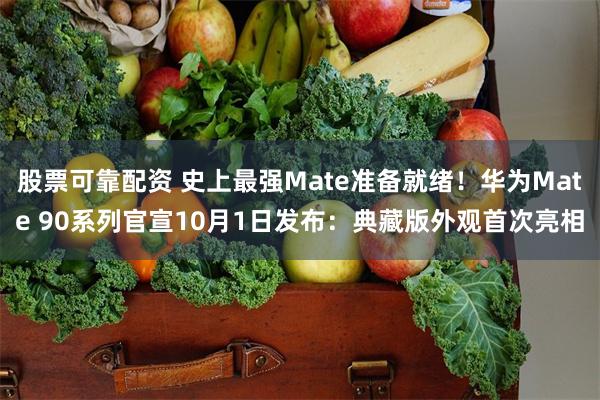 股票可靠配资 史上最强Mate准备就绪！华为Mate 90系列官宣10月1日发布：典藏版外观首次亮相