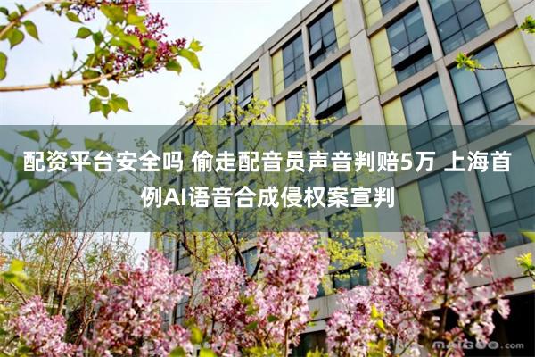 配资平台安全吗 偷走配音员声音判赔5万 上海首例AI语音合成侵权案宣判