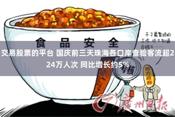 交易股票的平台 国庆前三天珠海各口岸查验客流超224万人次 同比增长约5%
