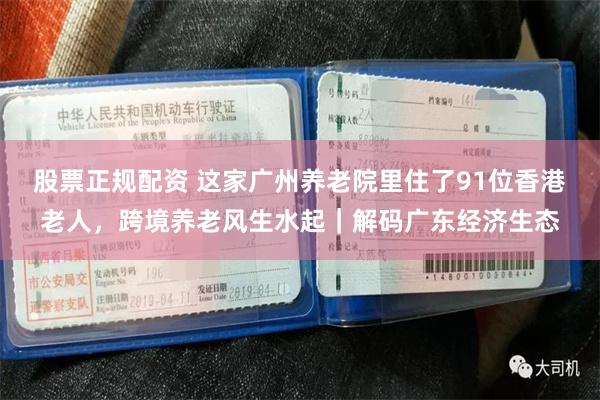 股票正规配资 这家广州养老院里住了91位香港老人，跨境养老风生水起｜解码广东经济生态