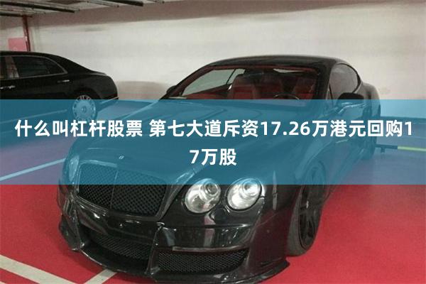 什么叫杠杆股票 第七大道斥资17.26万港元回购17万股
