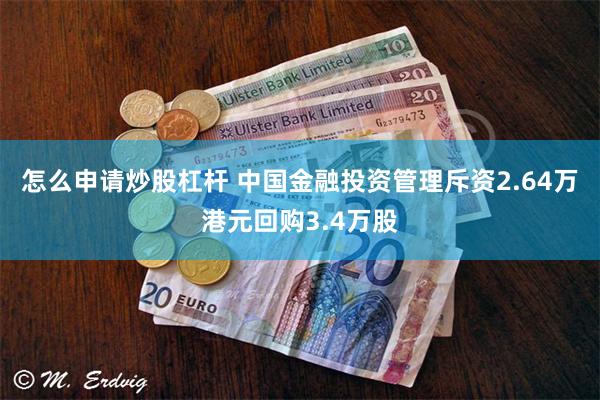 怎么申请炒股杠杆 中国金融投资管理斥资2.64万港元回购3.4万股